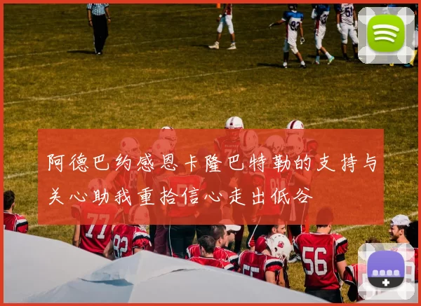 阿德巴约感恩卡隆巴特勒的支持与关心助我重拾信心走出低谷