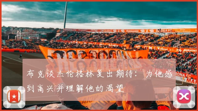 布克谈杰伦格林复出期待：为他感到高兴并理解他的渴望